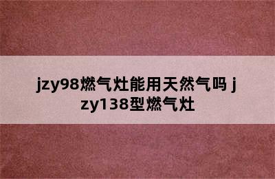 jzy98燃气灶能用天然气吗 jzy138型燃气灶